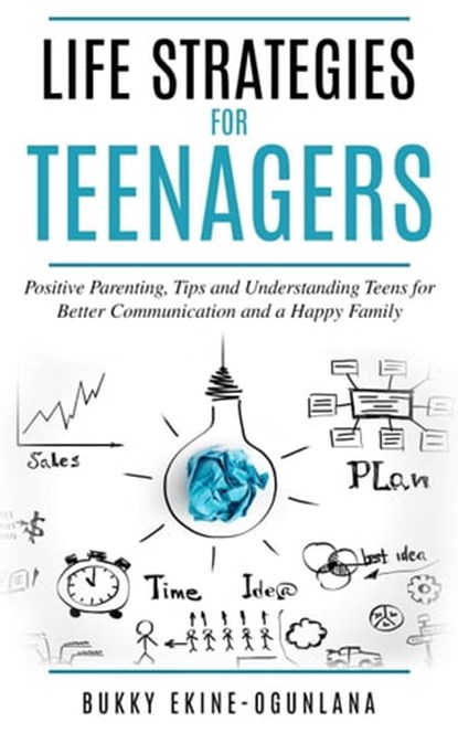 Life Strategies for Teenagers: Positive Parenting, Tips and Understanding Teens for Better Communication and a Happy Family, Bukky Ekine-Ogunlana - Ebook - 9798215652671