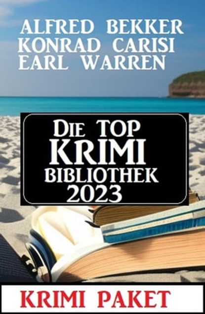 Die Top Krimi Bibliothek 2023: Krimi Paket, Alfred Bekker ; Earl Warren ; Konrad Carisi - Ebook - 9798215664513