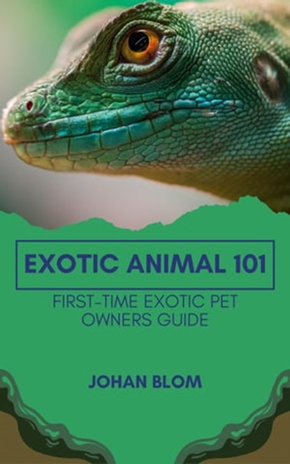 Exotic Animal 101: First-Time Exotic Pet Owners Guide, Johan Blom - Ebook - 9798215682180
