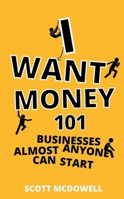 I Want Money: 101 Businesses Almost Anyone Can Start, scott mcdowell - Ebook - 9798215688908