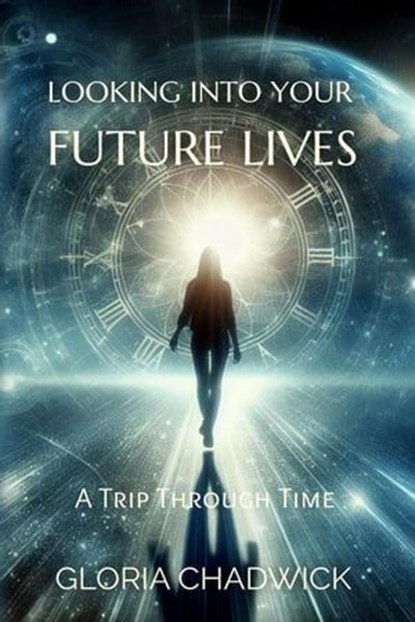 Looking Into Your Future Lives: A Trip Through Time, Gloria Chadwick - Ebook - 9798215697955