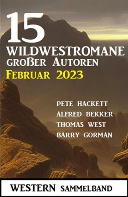 15 Wildwestromane großer Autoren Februar 2023: Western Sammelband, Alfred Bekker ; Pete Hackett ; Barry Gorman ; Thomas West - Ebook - 9798215709115