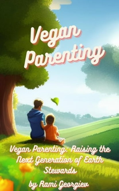 Vegan Parenting: Raising the Next Generation of Earth Stewards, Rami Georgiev - Ebook - 9798215709610