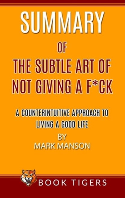 Summary of The Subtle Art Of Not Giving a F*ck A Counterintuitive Approach To Living A Good Life by Mark Manson, Book Tigers - Ebook - 9798215724439