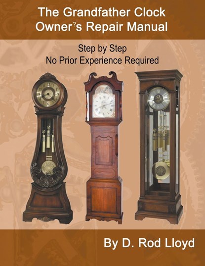 The Grandfather Clock Owner?s Repair Manual, Step by Step No Prior Experience Required, D. Rod Lloyd - Paperback - 9798215735503