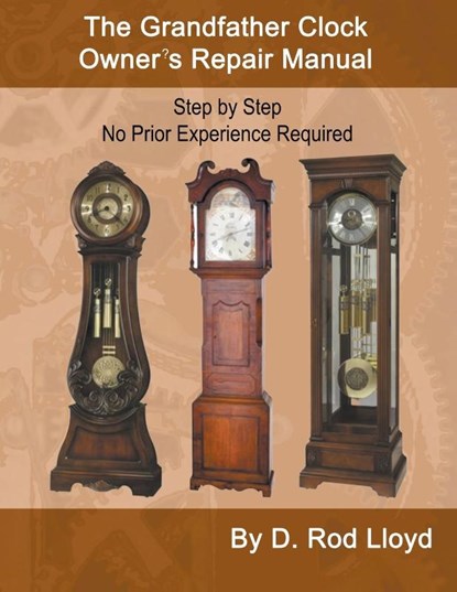 The Grandfather Clock Owner?s Repair Manual, Step by Step No Prior Experience Required, D. Rod Lloyd - Paperback - 9798215735503