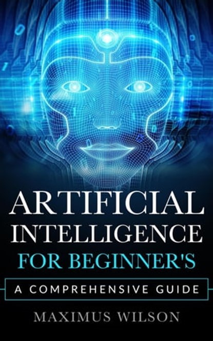 Artificial Intelligence for Beginner's - A Comprehensive Guide, Maximus Wilson - Ebook - 9798215739730
