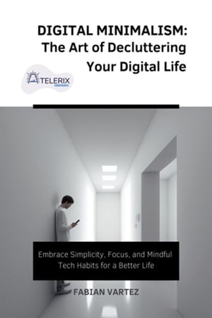 Digital Minimalism: The Art of Decluttering Your Digital Life, Fabian Vartez - Ebook - 9798215741818