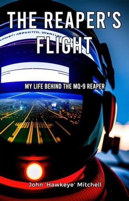 The Reaper's Flight: My Life Behind The MQ-9 Reaper, John 'Hawkeye' Mitchell - Ebook - 9798215747698