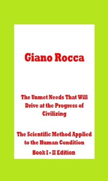 The Unmet Needs That Will Drive at the Progress of Civilizing The Scientific Method Applied to the Human Condition Book I: II Edition, Giano Rocca - Ebook - 9798215756119