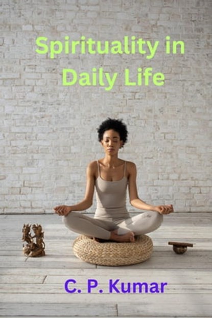 Spirituality in Daily Life, C. P. Kumar - Ebook - 9798215760543