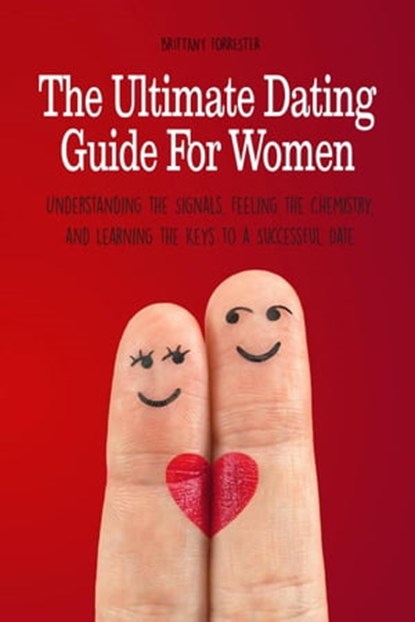 The Ultimate Dating Guide For Women Understanding the Signals, Feeling the Chemistry, and Learning the Keys to a Successful Date, Brittany Forrester - Ebook - 9798215761496