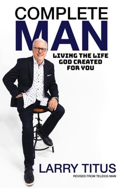 Complete Man: Living the Life God Created for You, Larry Titus - Ebook - 9798215766385