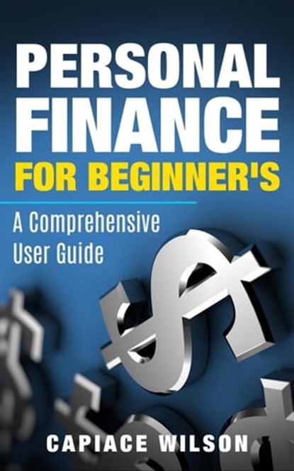 Personal Finance for Beginner's - A Comprehensive User Guide, Capiace Wilson - Ebook - 9798215794906