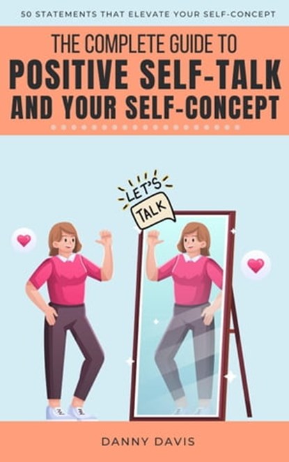The Complete Guide To Positive Self Talk and Your Self Concept, Danny Davis - Ebook - 9798215801369