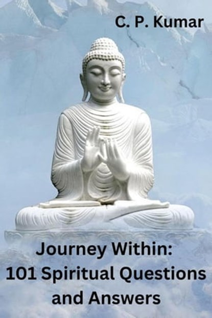 Journey Within: 101 Spiritual Questions and Answers, C. P. Kumar - Ebook - 9798215806913