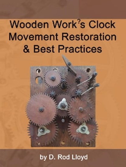 Wooden Work?s Clock Movement Restoration & Best Practices, D. Rod Lloyd - Ebook - 9798215813584