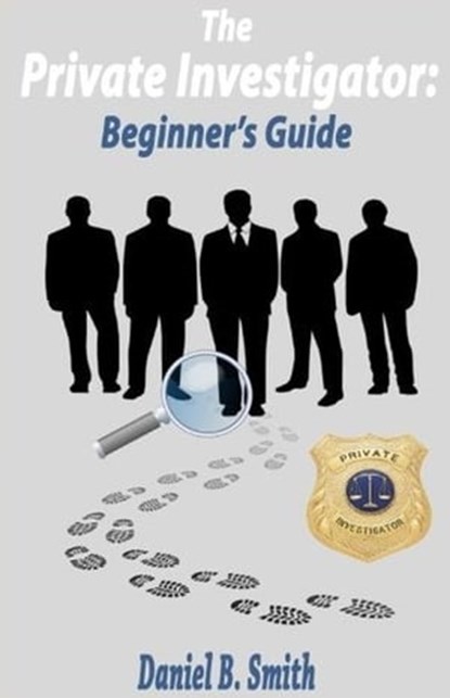 The Private Investigator: Beginner's Guide, Daniel B. Smith - Ebook - 9798215816981