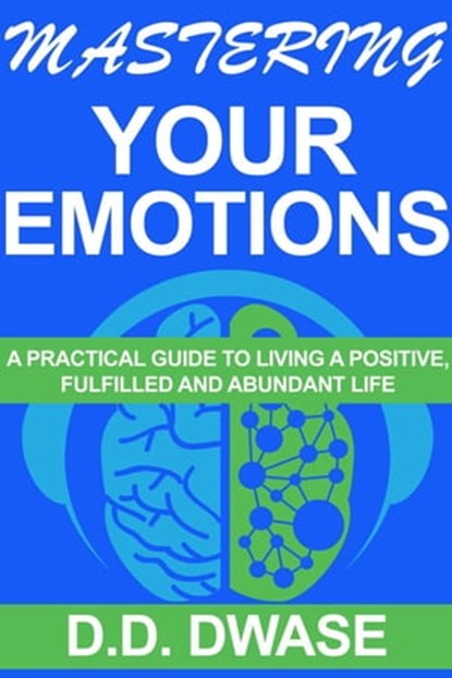 Mastering Your Emotions: A Practical Guide To Living A Positive, Fulfilled And Abundant Life, D. D. Dwase - Ebook - 9798215819609