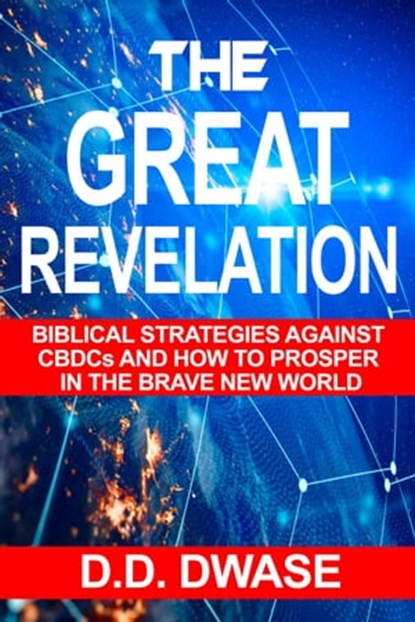 The Great Revelation: Biblical Strategies Against CBDCs And How To Prosper In The Brave New World, D. D. Dwase - Ebook - 9798215824634