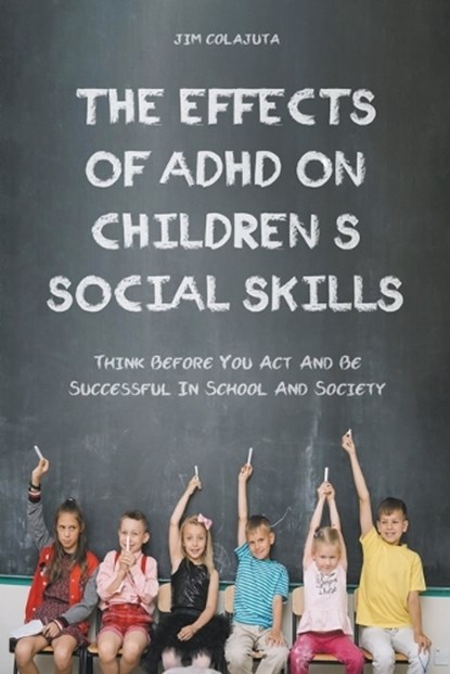 The Effects of Adhd on Children's Social Skills Think Before you act and be Successful in School and Society, Jim Colajuta - Paperback - 9798215825105