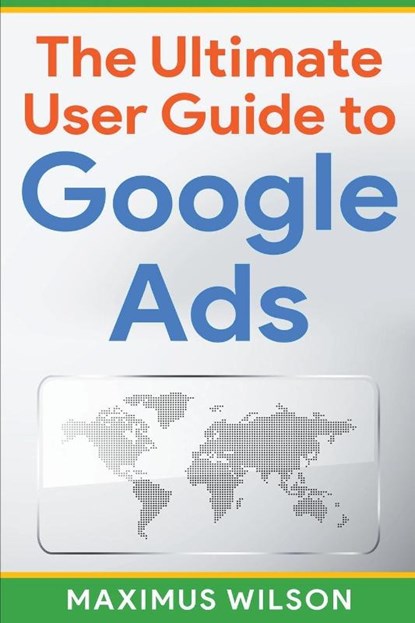 The Ultimate User Guide to Google Ads, Maximus Wilson - Paperback - 9798215842881