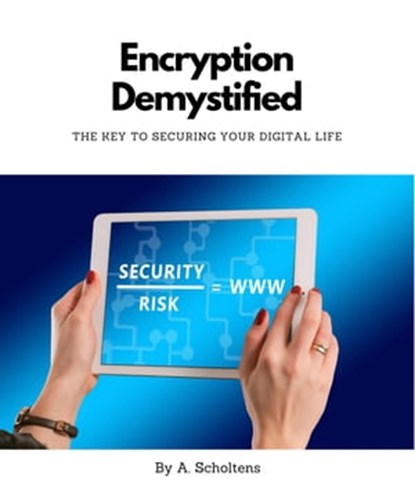 Encryption Demystified The Key to Securing Your Digital Life, A. Scholtens - Ebook - 9798215844755