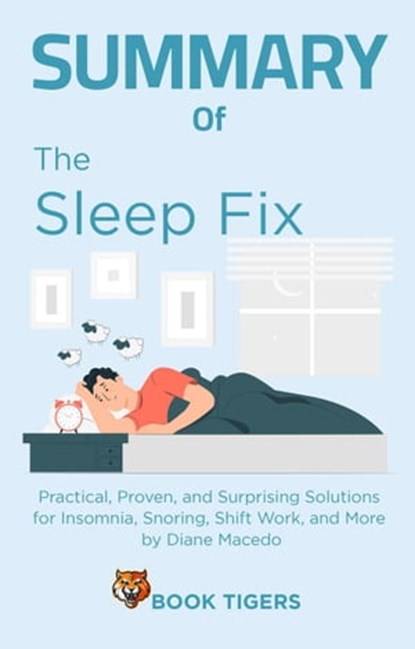 Summary of The Sleep Fix: Practical, Proven, and Surprising Solutions for Insomnia, Snoring, Shift Work, and More by Diane Macedo, Book Tigers - Ebook - 9798215848869