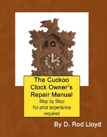 The Cuckoo Clock Owner?s Repair Manual, D. Rod Lloyd - Ebook - 9798215857700
