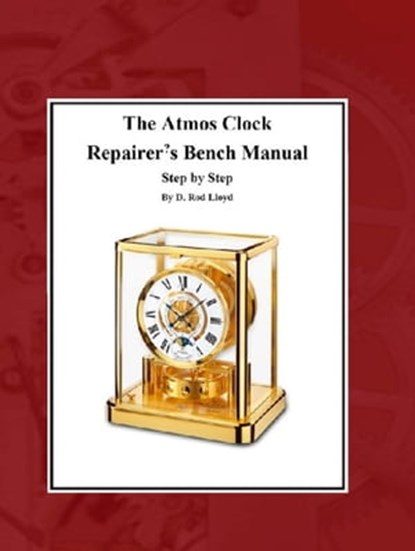 The Atmos Clock Repairer?s Bench Manual, Step by Step, D. Rod Lloyd - Ebook - 9798215879009