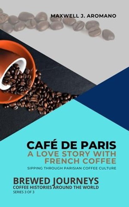 Café de Paris: A Love Story with French Coffee: Sipping Through Parisian Coffee Culture, Maxwell J. Aromano - Ebook - 9798215905593