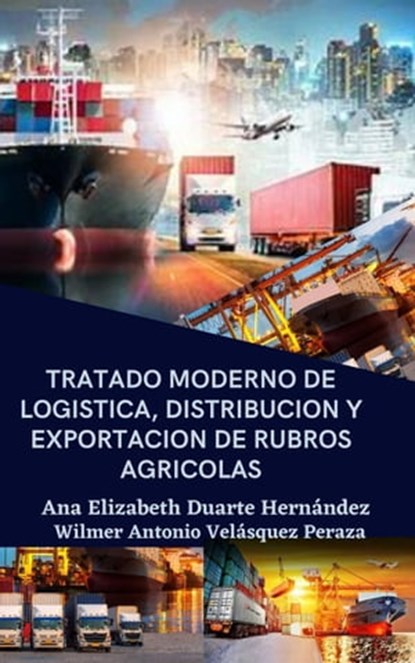 Tratado moderno de logística, distribución y exportación de rubros agrícolas, Ana Elizabeth Duarte Hernandez ; Wilmer Antonio Velásquez Peraza - Ebook - 9798215906163