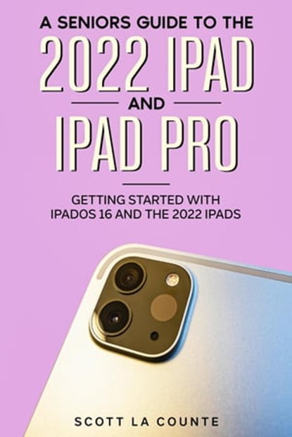 A Senior’s Guide to the 2022 iPad and iPad Pro: Getting Started with iPadOS 16 and the 2022 iPads, Scott La Counte - Ebook - 9798215925645