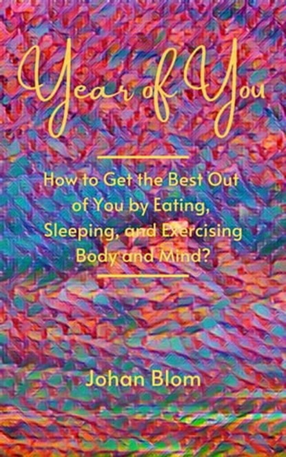 Year of You: How to Get the Best Out of You by Eating, Sleeping, and Exercising Body and Mind?, Johan Blom - Ebook - 9798215932087
