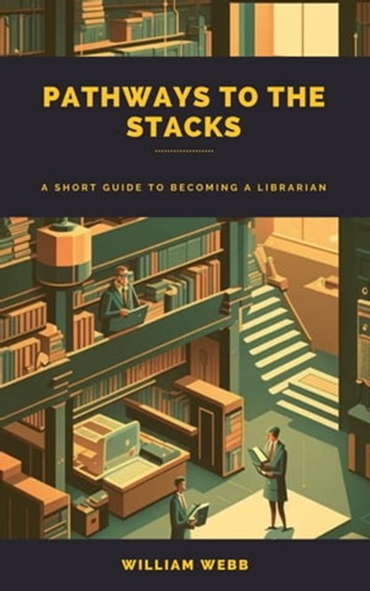 Pathways to the Stacks: A Short Guide to Becoming a Librarian, William Webb - Ebook - 9798215941935