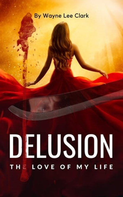 Delusion the Love of My Life, Wayne Lee Clark - Ebook - 9798215942284