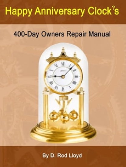Happy Anniversary Clocks, 400-Day Owners Repair Manual, D. Rod Lloyd - Ebook - 9798215946312