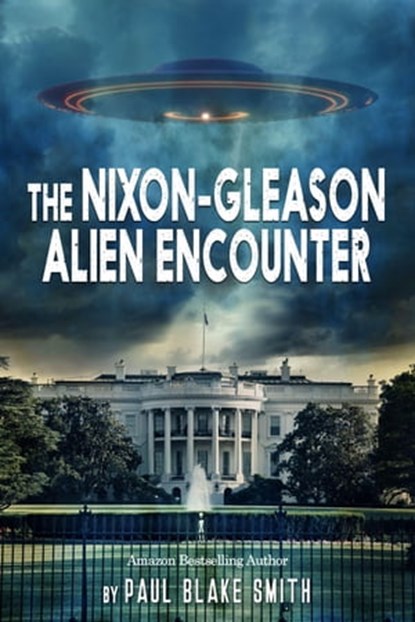 The Nixon-Gleason Alien Encounter: An Investigation into Nixon's Secret Airbase Meetings to View Extraterrestrials, Paul Blake Smith - Ebook - 9798215947326
