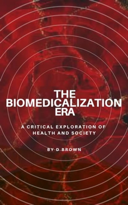 The Biomedicalization Era, D Brown - Ebook - 9798215957844