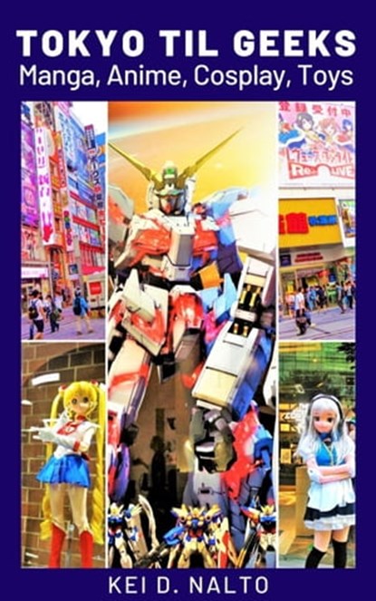 Tokyo Til Geeks - Manga, Anime, Cosplay, Toys, KEI D. NALTO - Ebook - 9798215977378