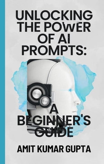 "Unlocking the Power of AI Prompts: A Beginner's Guide", Amit gupta - Ebook - 9798215977972