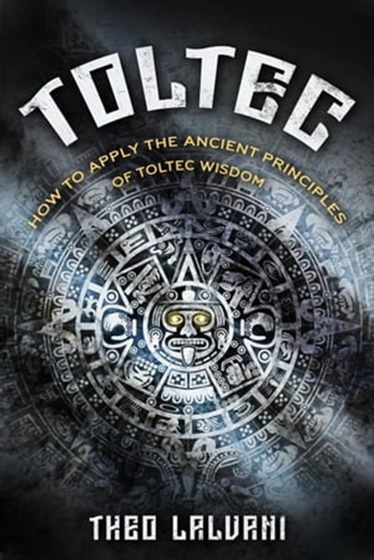 Toltec: How to Apply the Ancient Principles of Toltec Wisdom, Theo Lalvani - Ebook - 9798215985694