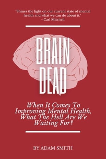Brain Dead: When It Comes To Improving Mental Health, What The Hell Are We Waiting For?, Adam Smith - Ebook - 9798215997451