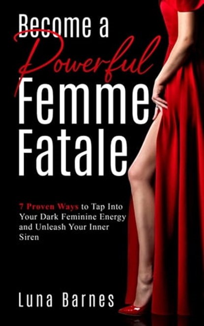 Become A Powerful Femme Fatale: 7 Proven Ways to Tap Into Your Dark Feminine Energy and Unleash Your Inner Siren, Luna Barnes - Ebook - 9798215998847