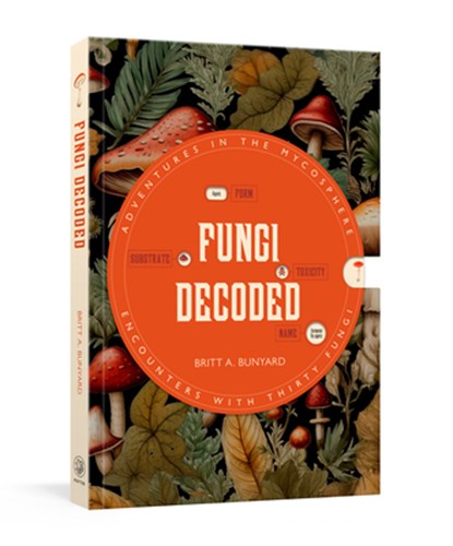 Fungi Decoded: Adventures in the Mycosphere--Encounters with Thirty Fungi, Britt A. Bunyard - Paperback - 9798217033966