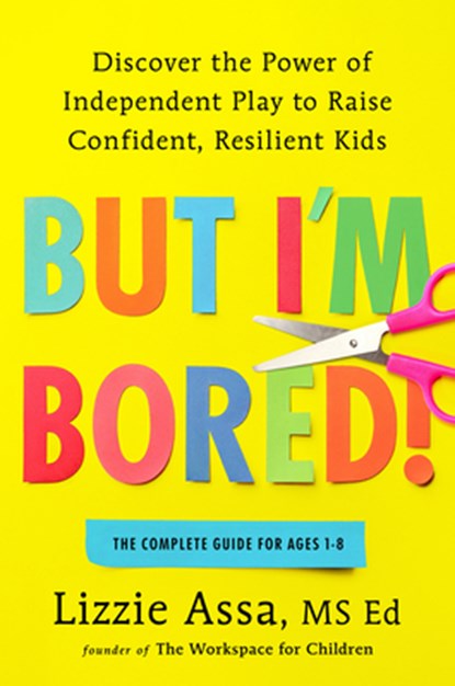 But I'm Bored!: Discover the Power of Independent Play to Raise Confident, Resilient Kids, Lizzie Assa - Gebonden - 9798217043996