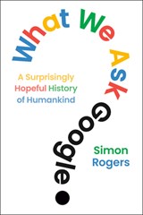 What We Ask Google: A Surprisingly Hopeful History of Humankind - Simon Rogers - 9798217176984