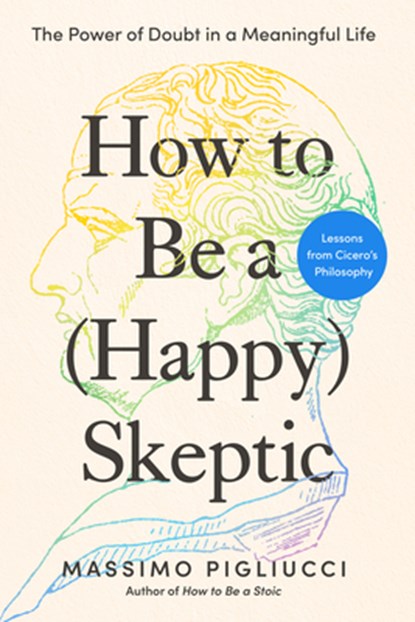 How to Be a (Happy) Skeptic: The Power of Doubt in a Meaningful Life--Lessons from Cicero's Philosophy, Massimo Pigliucci - Gebonden - 9798217179671