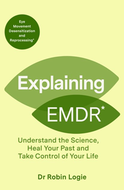 Explaining EMDR: Understand the Science, Heal Your Past and Take Control of Your Life, Robin Logie - Paperback - 9798217269549