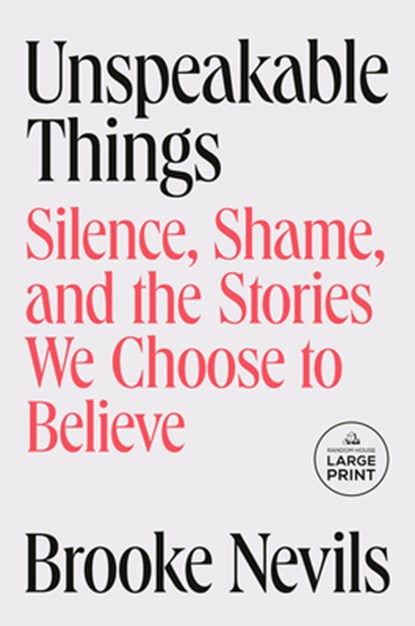 Unspeakable Things: Silence, Shame, and the Stories We Choose to Believe, Brooke Nevils - Paperback - 9798217409419